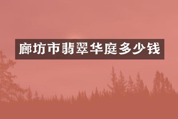 廊坊市翡翠华庭多少钱