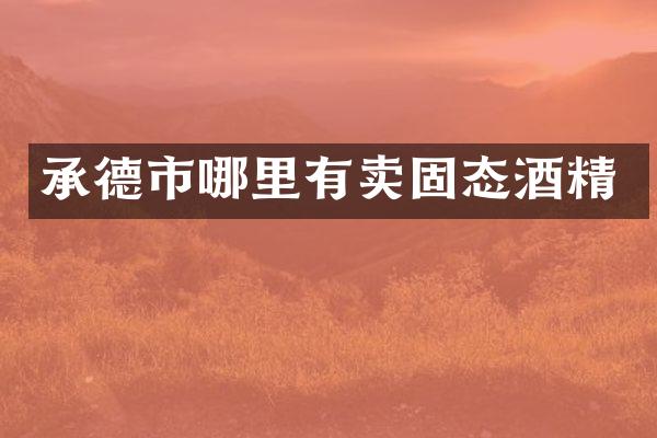 承德市哪里有卖固态酒精