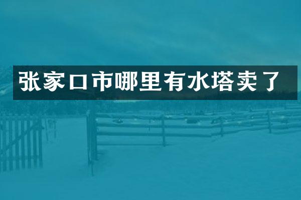 张家口市哪里有水塔卖了