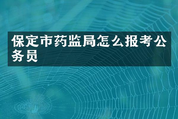 保定市药监局怎么报考公务员