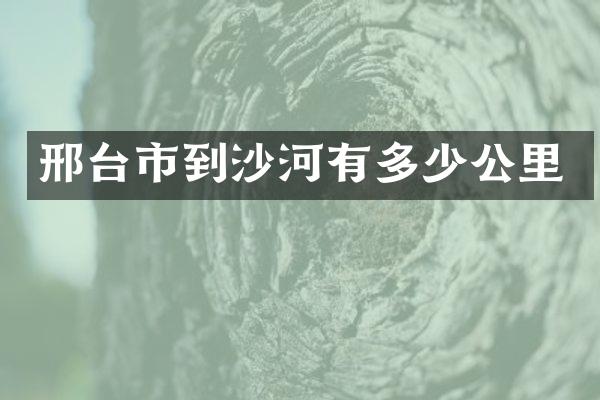 邢台市到沙河有多少公里