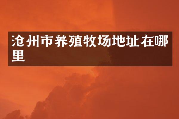 沧州市养殖牧场地址在哪里