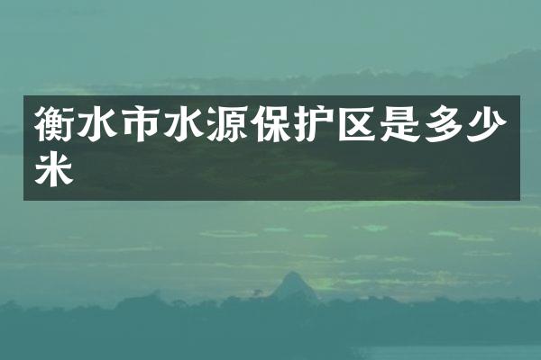 衡水市水源保护区是多少米