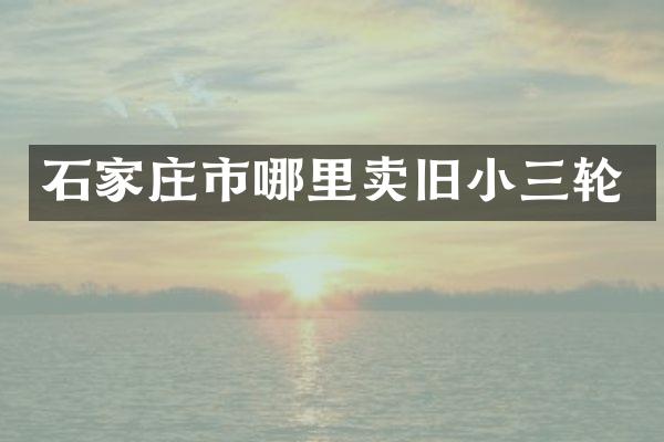 石家庄市哪里卖旧小三轮