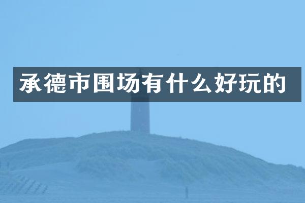 承德市围场有什么好玩的
