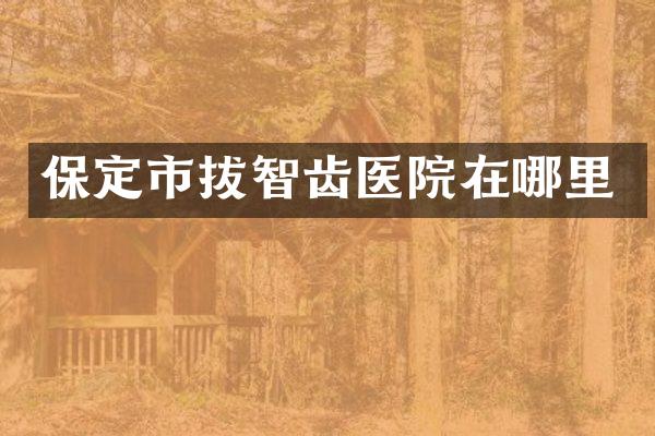 保定市拔智齿医院在哪里