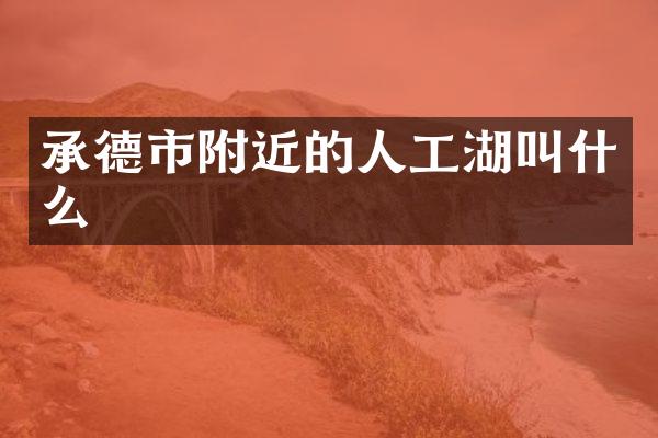 承德市附近的人工湖叫什么
