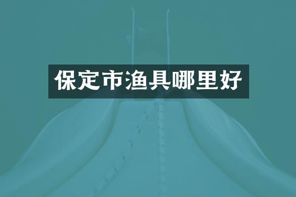 保定市渔具哪里好