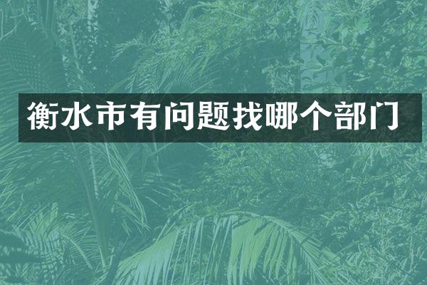 衡水市有问题找哪个部门