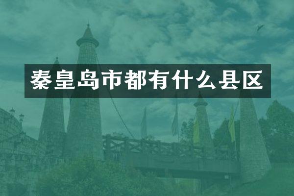 秦皇岛市都有什么县区