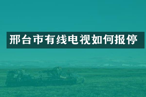 邢台市有线电视如何报停