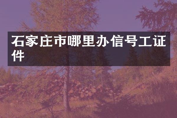 石家庄市哪里办信号工证件
