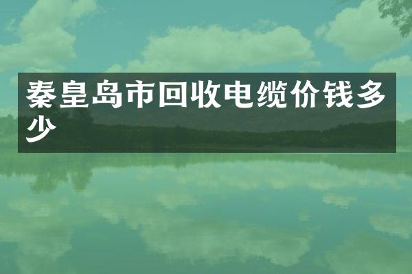 秦皇岛市回收电缆价钱多少