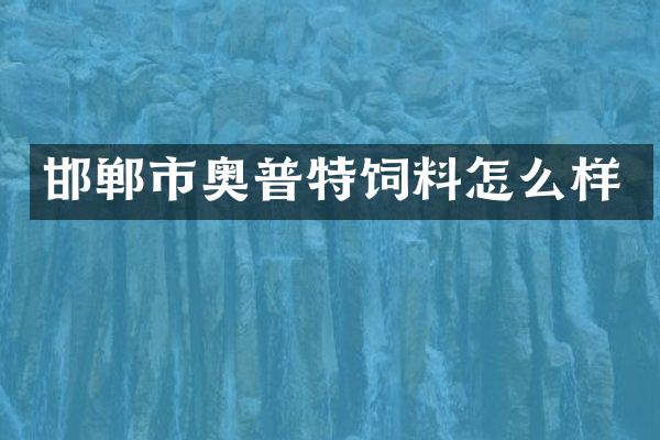 邯郸市奥普特饲料怎么样