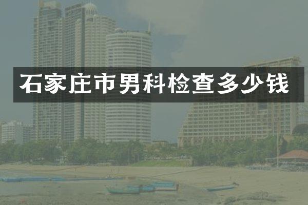 石家庄市男科检查多少钱