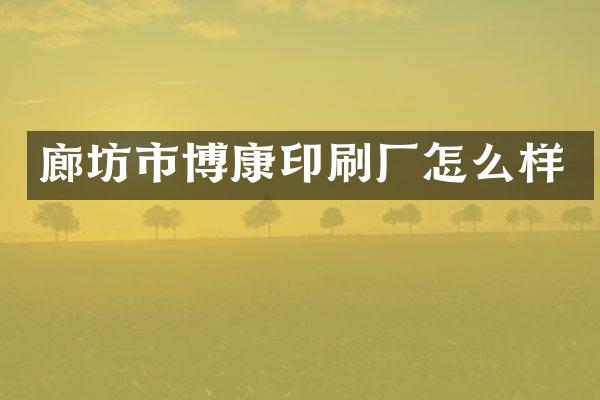 廊坊市博康印刷厂怎么样