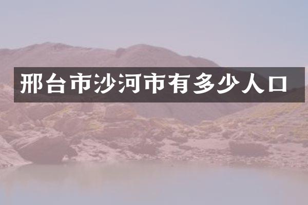 邢台市沙河市有多少人口
