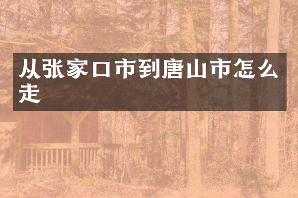 从张家口市到唐山市怎么走
