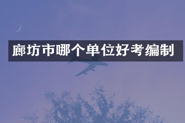 廊坊市哪个单位好考编制