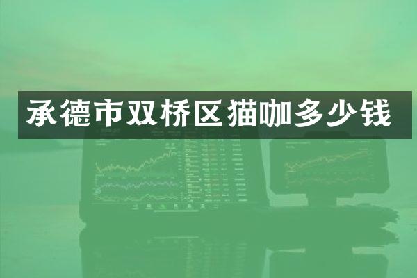 承德市双桥区猫咖多少钱