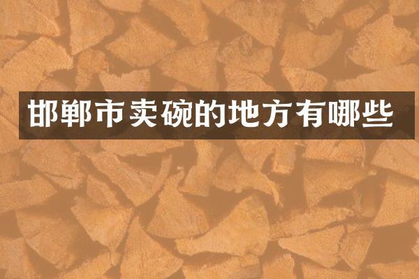 邯郸市卖碗的地方有哪些