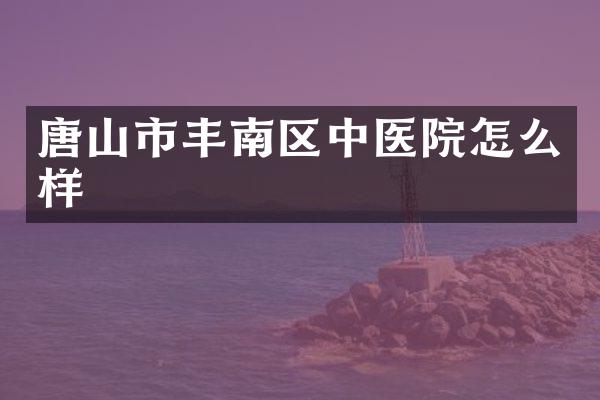 唐山市丰南区中医院怎么样