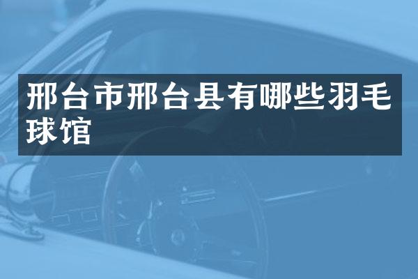 邢台市邢台县有哪些羽毛球馆