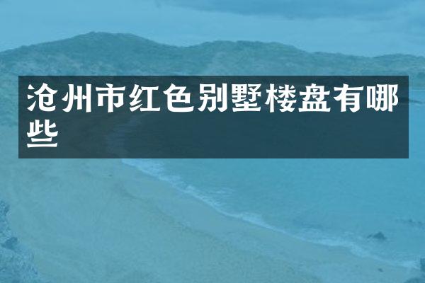 沧州市红色别墅楼盘有哪些