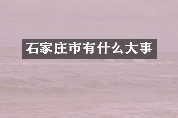 石家庄市有什么大事