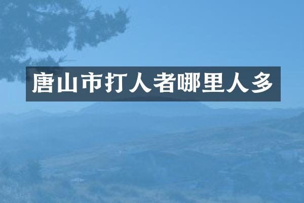 唐山市打人者哪里人多