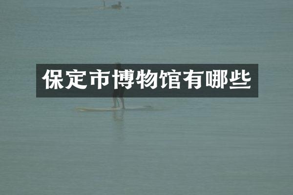 保定市博物馆有哪些