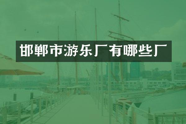 邯郸市游乐厂有哪些厂