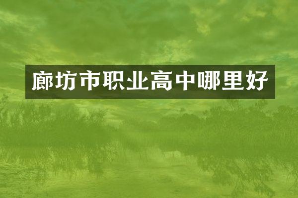 廊坊市职业高中哪里好