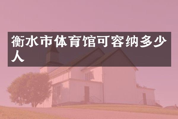 衡水市体育馆可容纳多少人