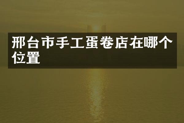 邢台市手工蛋卷店在哪个位置