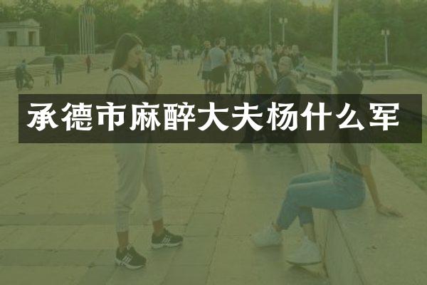 承德市麻醉大夫杨什么军