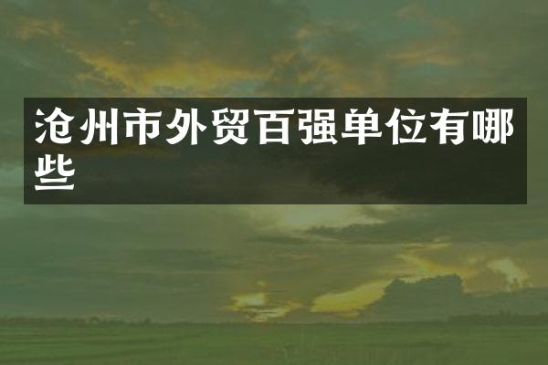 沧州市外贸百强单位有哪些