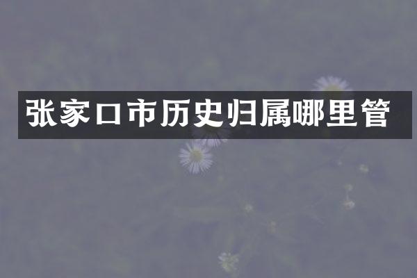 张家口市历史归属哪里管