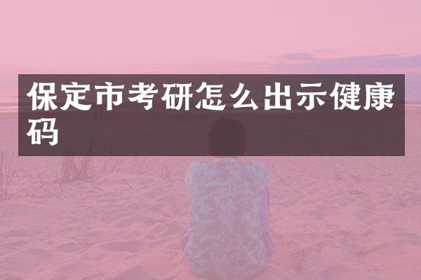 保定市考研怎么出示健康码