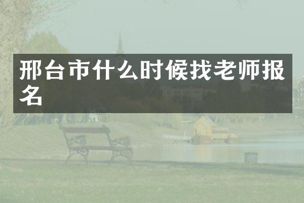 邢台市什么时候找老师报名