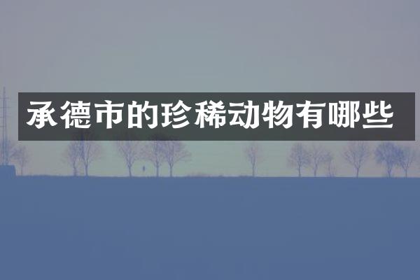 承德市的珍稀动物有哪些
