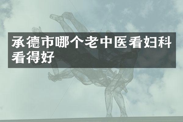 承德市哪个老中医看妇科看得好