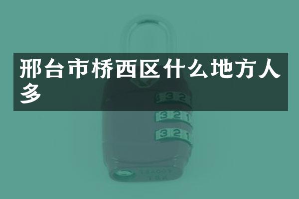 邢台市桥西区什么地方人多