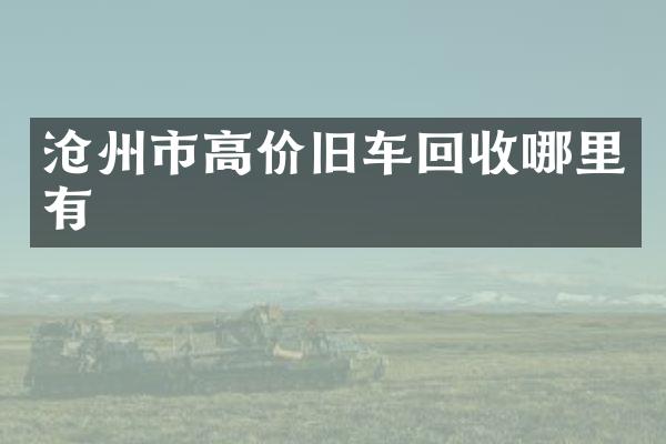 沧州市高价旧车回收哪里有