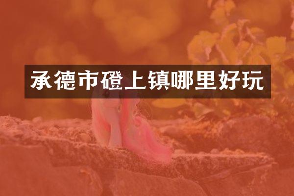 承德市磴上镇哪里好玩