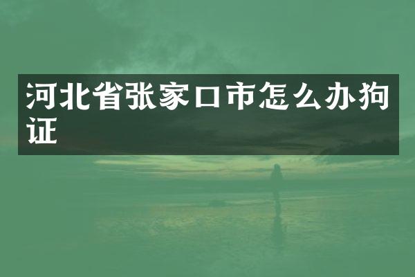 河北省张家口市怎么办狗证