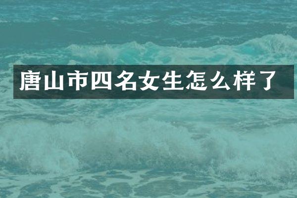 唐山市四名女生怎么样了