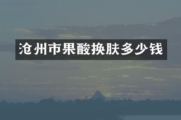 沧州市果酸换肤多少钱