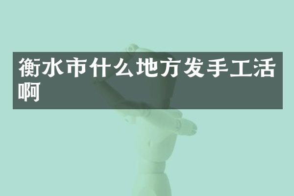衡水市什么地方发手工活啊