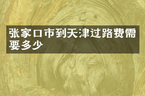张家口市到天津过路费需要多少
